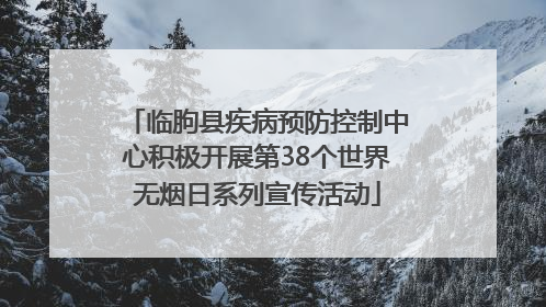 临朐县疾病预防控制中心积极开展第38个世界无烟日系列宣传活动