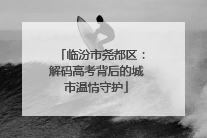 临汾市尧都区：解码高考背后的城市温情守护