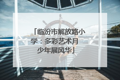 临汾市解放路小学：多彩艺术月 少年展风华