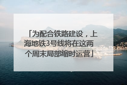 为配合铁路建设，上海地铁3号线将在这两个周末局部缩时运营