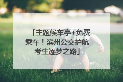 主题候车亭+免费乘车！滨州公交护航考生逐梦之路