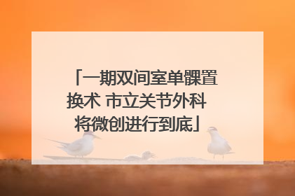一期双间室单髁置换术 市立关节外科将微创进行到底