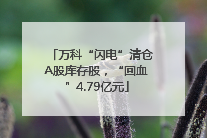 万科“闪电”清仓A股库存股，“回血”4.79亿元