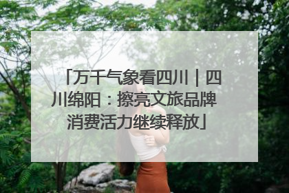 万千气象看四川｜四川绵阳：擦亮文旅品牌 消费活力继续释放