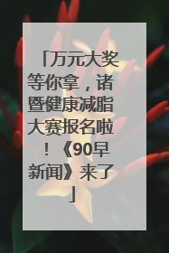 万元大奖等你拿，诸暨健康减脂大赛报名啦！《90早新闻》来了