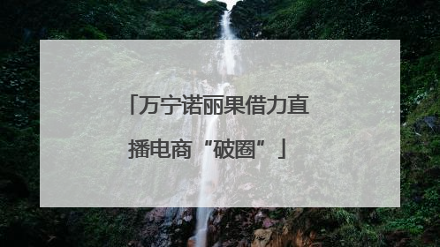 万宁诺丽果借力直播电商“破圈”