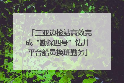 三亚边检站高效完成“勘探四号”钻井平台船员换班勤务