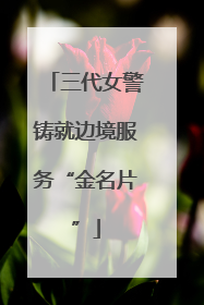 三代女警铸就边境服务“金名片”