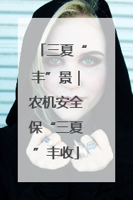 三夏“丰”景｜农机安全保“三夏”丰收