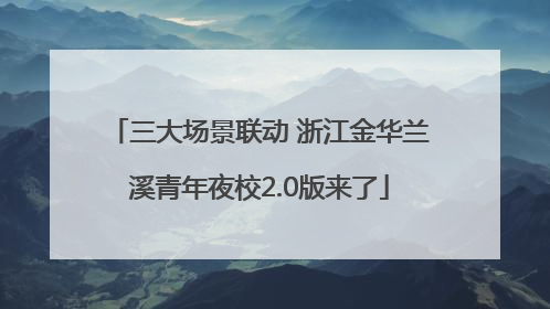 三大场景联动 浙江金华兰溪青年夜校2.0版来了