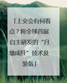上交会有何看点？将全球首展自主研发的“月壤成纤”技术及装备