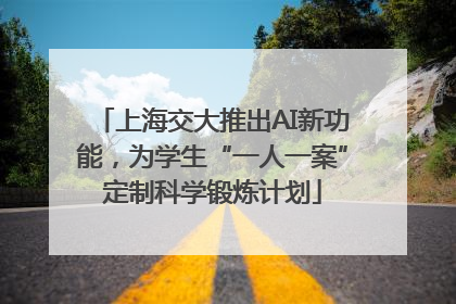 上海交大推出AI新功能，为学生“一人一案”定制科学锻炼计划