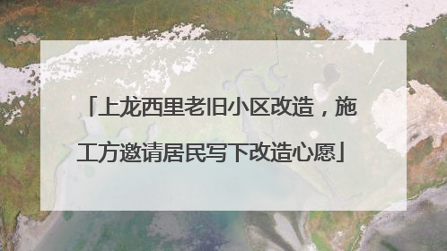 上龙西里老旧小区改造，施工方邀请居民写下改造心愿