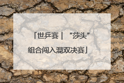 世乒赛｜“莎头”组合闯入混双决赛