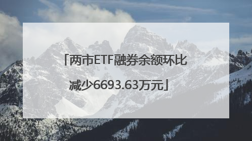 两市ETF融券余额环比减少6693.63万元