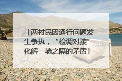 两村民因通行问题发生争执，“检调对接”化解一墙之隔的矛盾
