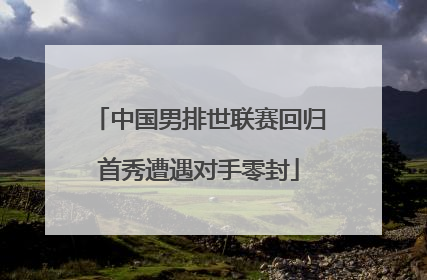 中国男排世联赛回归首秀遭遇对手零封