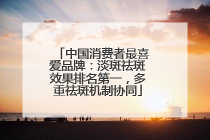 中国消费者最喜爱品牌：淡斑祛斑效果排名第一，多重祛斑机制协同
