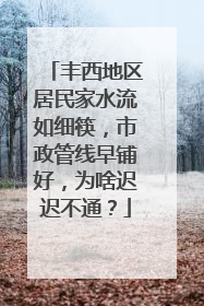 丰西地区居民家水流如细筷，市政管线早铺好，为啥迟迟不通？
