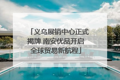 义乌展销中心正式揭牌 南安优品开启全球贸易新航程