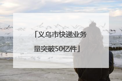 义乌市快递业务量突破50亿件