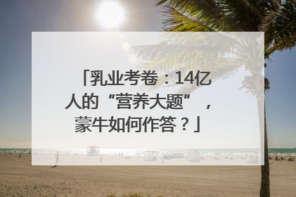 乳业考卷：14亿人的“营养大题”，蒙牛如何作答？