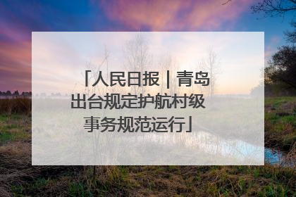 人民日报｜青岛出台规定护航村级事务规范运行