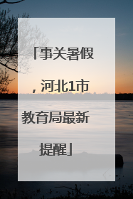 事关暑假，河北1市教育局最新提醒
