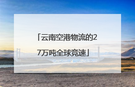 云南空港物流的27万吨全球竞速
