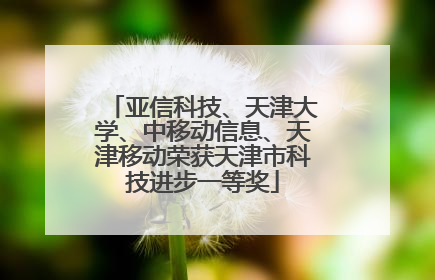 亚信科技、天津大学、中移动信息、天津移动荣获天津市科技进步一等奖