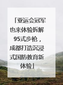 亚运会冠军也来体验拆解95式步枪，成都打造沉浸式国防教育新体验