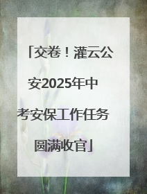 交卷！灌云公安2025年中考安保工作任务圆满收官