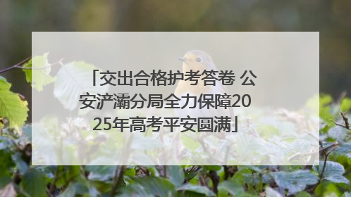 交出合格护考答卷 公安浐灞分局全力保障2025年高考平安圆满