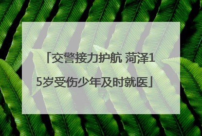 交警接力护航 菏泽15岁受伤少年及时就医