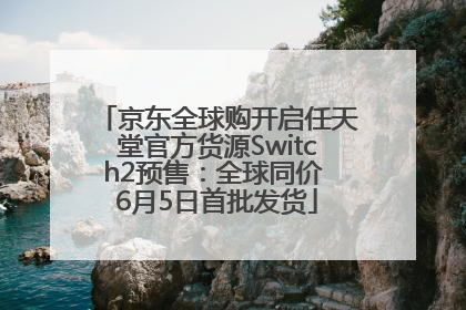 京东全球购开启任天堂官方货源Switch2预售：全球同价 6月5日首批发货