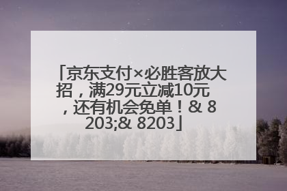 京东支付×必胜客放大招，满29元立减10元，还有机会免单！& 8203;& 8203