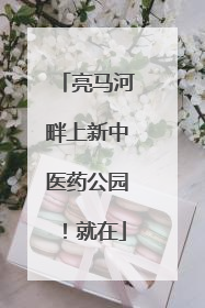 亮马河畔上新中医药公园！就在