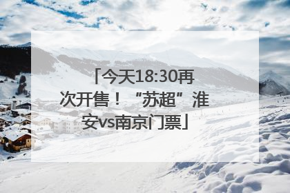 今天18:30再次开售！“苏超”淮安vs南京门票