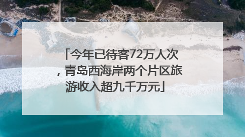 今年已待客72万人次，青岛西海岸两个片区旅游收入超九千万元