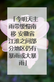 今明天主雨带缓慢南移 安徽省江淮之间部分地区仍有暴雨或大暴雨