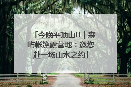 今晚平顶山⑫｜森屿帐篷露营地：邀您赴一场山水之约