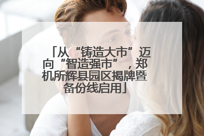从“铸造大市”迈向“智造强市”，郑机所辉县园区揭牌暨备份线启用