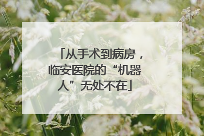 从手术到病房，临安医院的“机器人”无处不在
