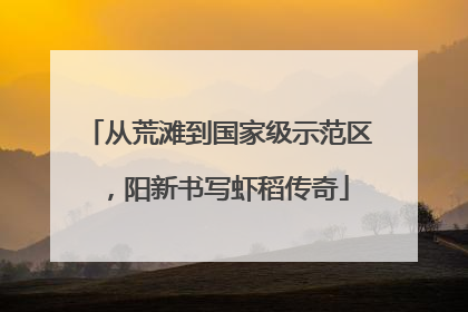 从荒滩到国家级示范区，阳新书写虾稻传奇