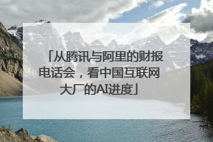 从腾讯与阿里的财报电话会，看中国互联网大厂的AI进度
