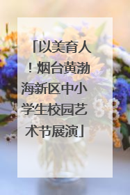 以美育人！烟台黄渤海新区中小学生校园艺术节展演