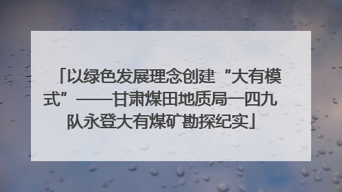 以绿色发展理念创建“大有模式”——甘肃煤田地质局一四九队永登大有煤矿勘探纪实