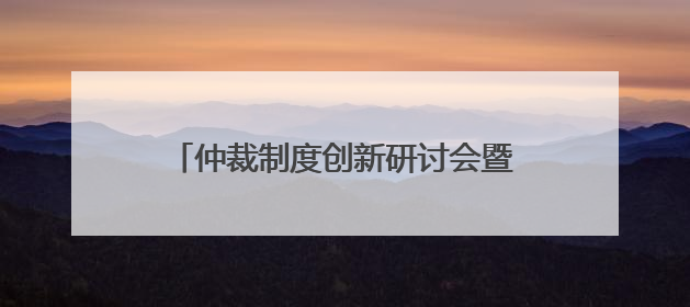 仲裁制度创新研讨会暨海南国际仲裁院第二届理事会理事聘任仪式举行