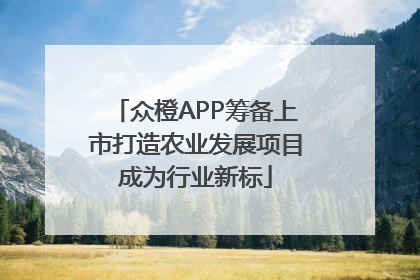 众橙APP筹备上市打造农业发展项目成为行业新标