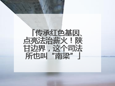 传承红色基因、点亮法治薪火！陕甘边界，这个司法所也叫“南梁”